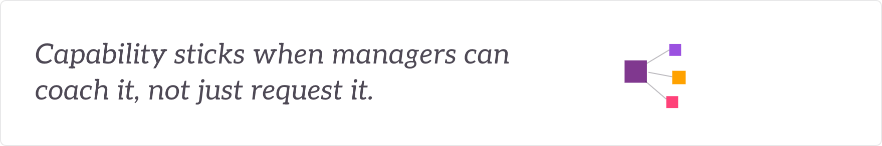Capability sticks when managers can coach it, not just request it - managers built into coaches.