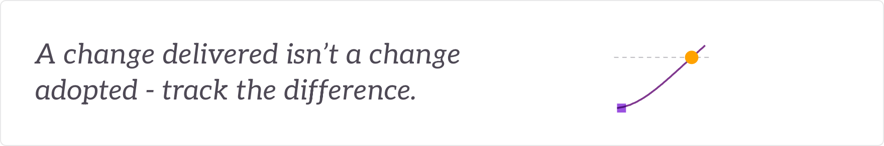 A change delivered isn't a change adopted - track the difference. Adoption and benefits tracked.