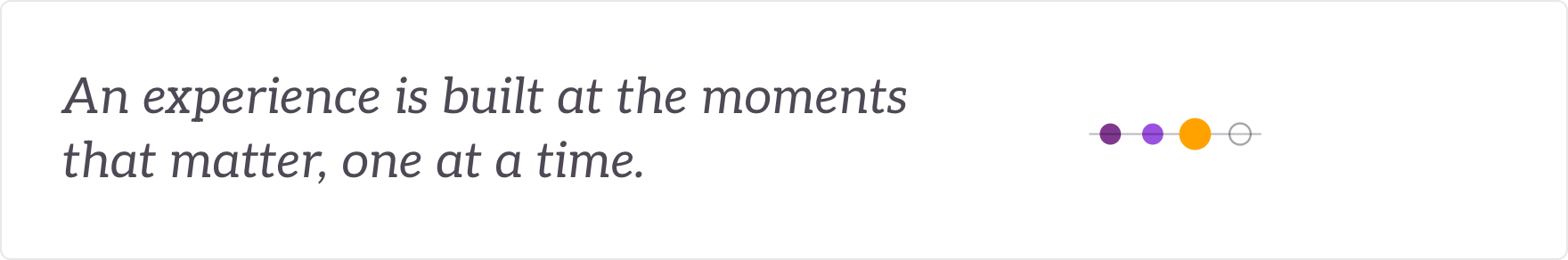 An experience is built at the moments that matter, one at a time - the moments that matter built out.
