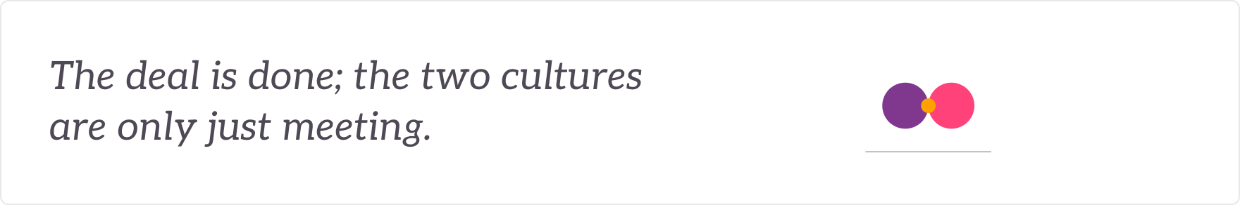 The deal is done; the two cultures are only just meeting - people, culture and talent integrated.