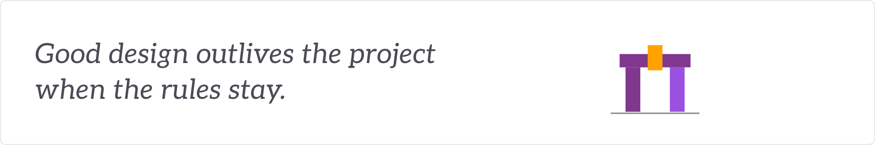 Good design outlives the project when the rules stay - the design principles your teams keep using.