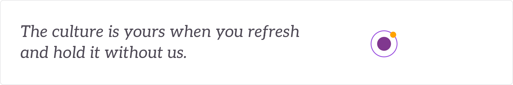 The culture is yours when you refresh and hold it without us - the target culture refreshed, then held yourselves.