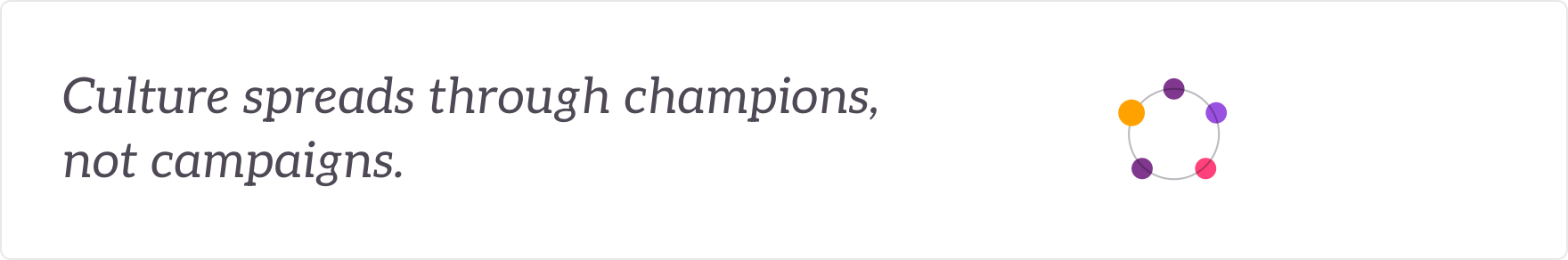 Culture spreads through champions, not campaigns - a culture-champions network run as your engine.