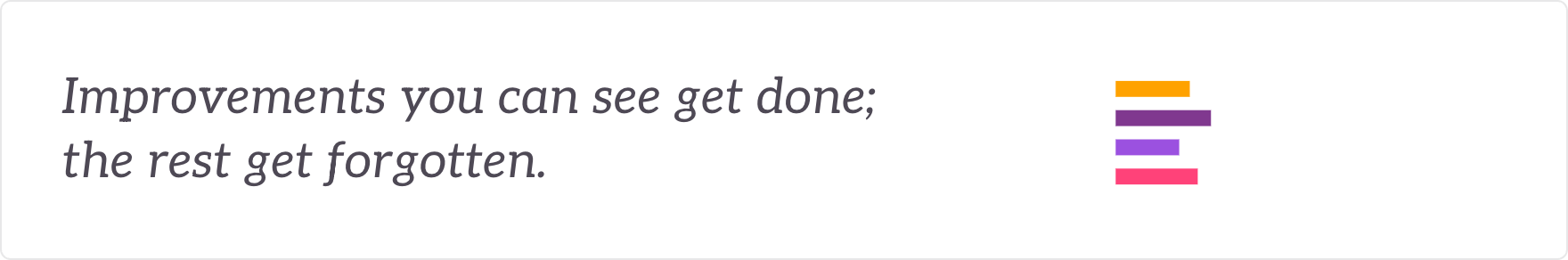 Improvements you can see get done; the rest get forgotten - a visible improvement backlog worked.