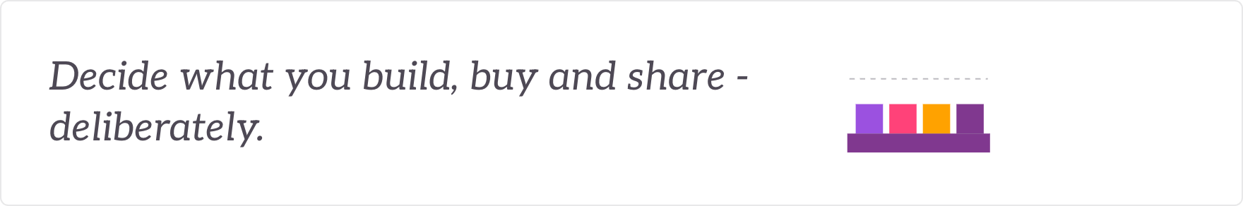 Decide what you build, buy and share - deliberately - technology, data and sourcing set at the principles level.
