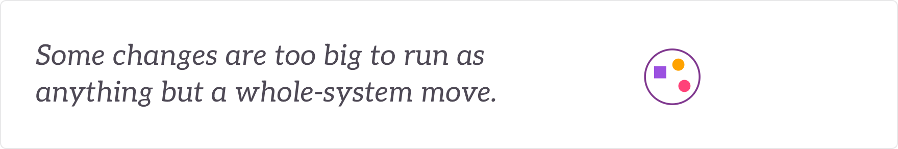 Some changes are too big to run as anything but a whole-system move - strategic-change interventions.