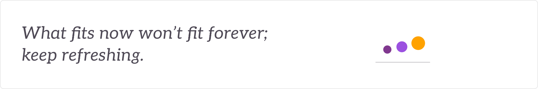 What fits now won't fit forever; keep refreshing - refreshed as conditions change.