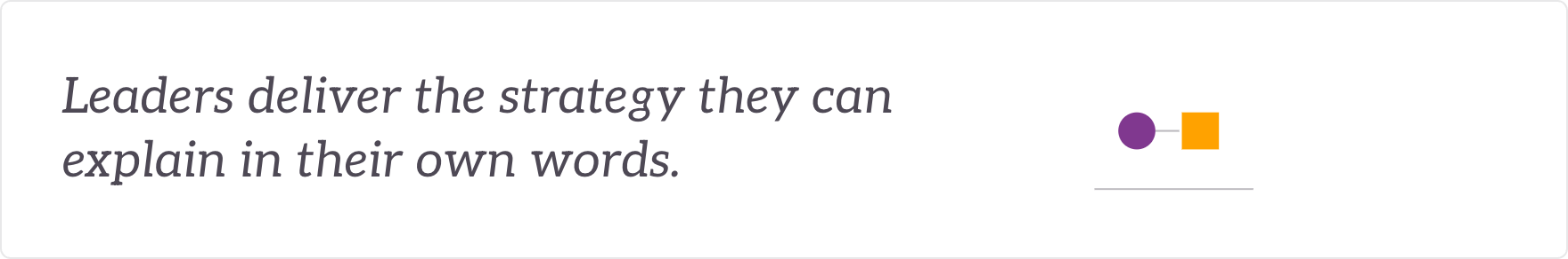 Leaders deliver the strategy they can explain in their own words - leaders and teams enabled for delivery.