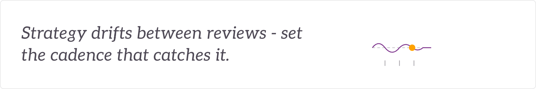 Strategy drifts between reviews - set the cadence that catches it. Strategy governance and review cadence.