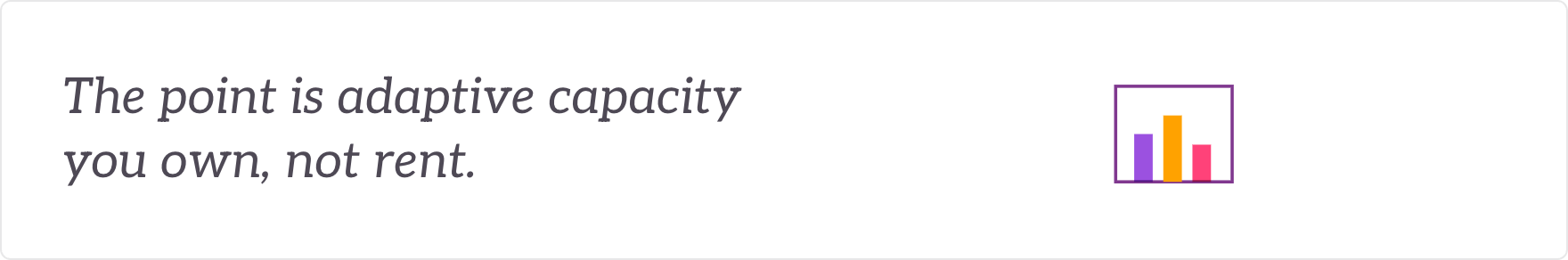 The point is adaptive capacity you own, not rent - adaptive capacity owned in-house.