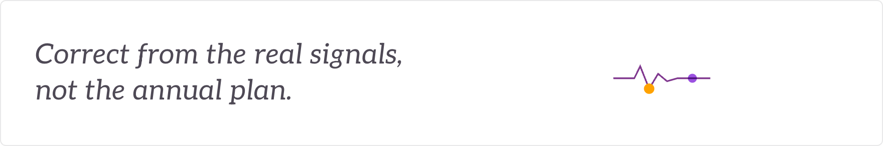 Correct from the real signals, not the annual plan - course-correction from real signals.