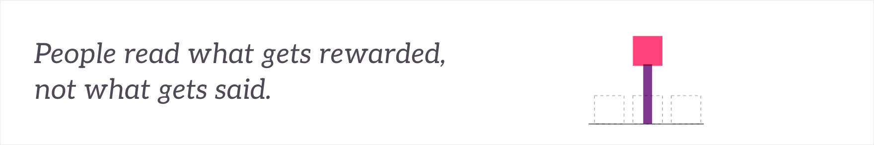People read what gets rewarded, not what gets said - the rewarded signal standing above the rest.